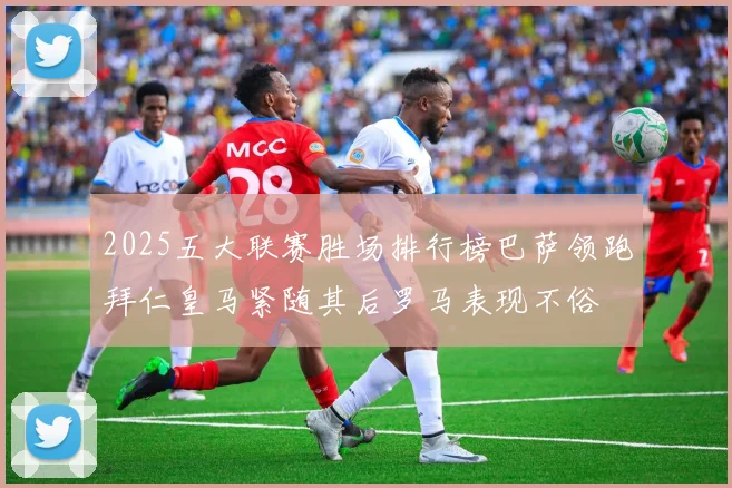 2025五大联赛胜场排行榜巴萨领跑拜仁皇马紧随其后罗马表现不俗