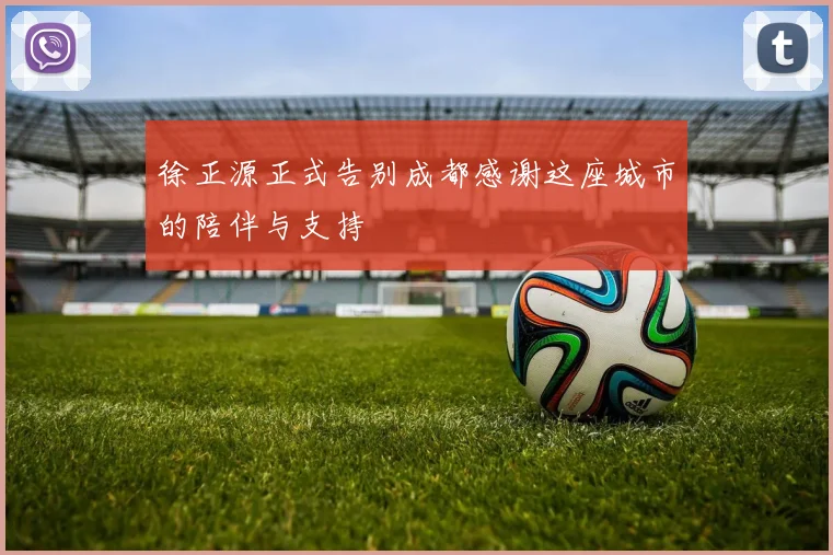 徐正源正式告别成都感谢这座城市的陪伴与支持