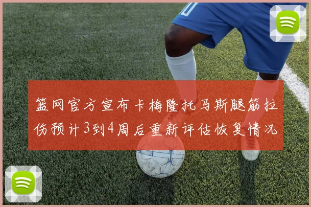 篮网官方宣布卡梅隆托马斯腿筋拉伤预计3到4周后重新评估恢复情况