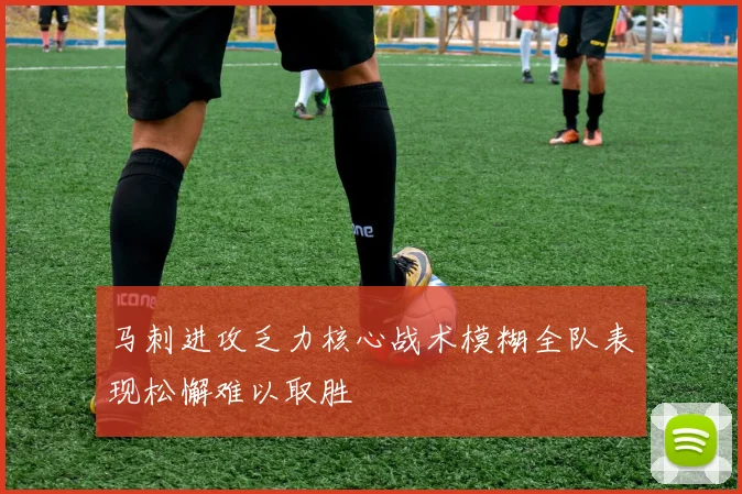 马刺进攻乏力核心战术模糊全队表现松懈难以取胜