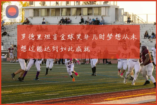 罗德里坦言金球奖非儿时梦想从未想过能达到如此成就