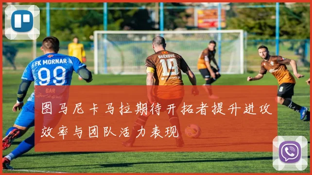 图马尼卡马拉期待开拓者提升进攻效率与团队活力表现