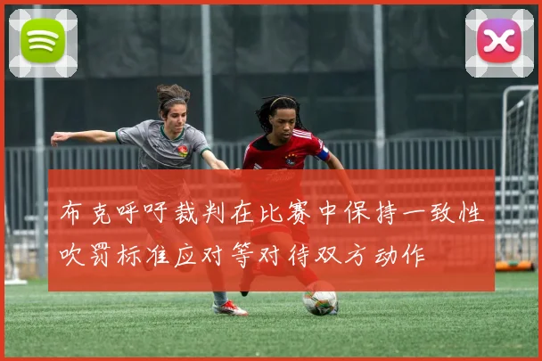 布克呼吁裁判在比赛中保持一致性吹罚标准应对等对待双方动作