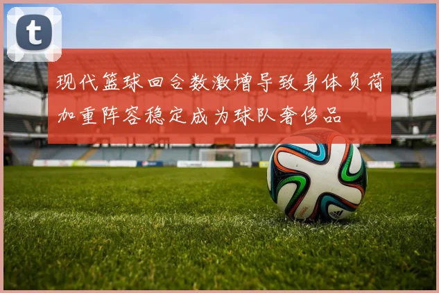 现代篮球回合数激增导致身体负荷加重阵容稳定成为球队奢侈品