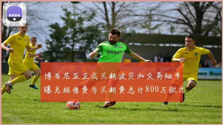 博洛尼亚正式买断波贝加交易细节曝光租借费与买断费总计800万欧元