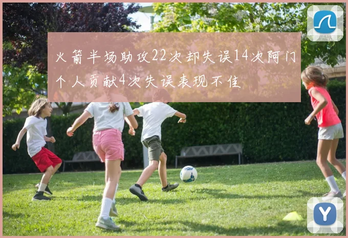 火箭半场助攻22次却失误14次阿门个人贡献4次失误表现不佳